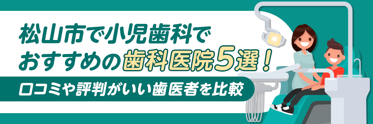 松山市で小児歯科でおすすめの歯科医院5選！口コミや評判がいい歯医者を比較